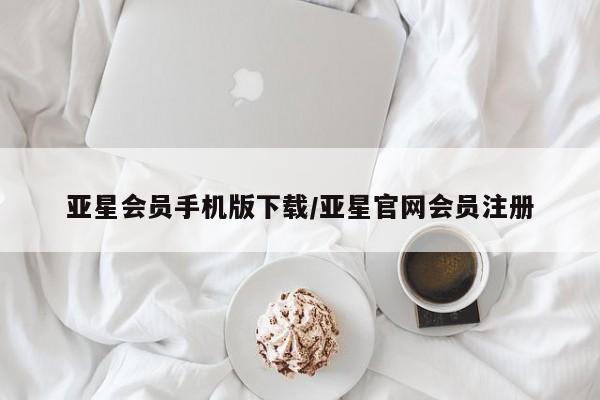 亚星管理官网 亚星会员开户亚星会员手机版下载/亚星官网会员注册