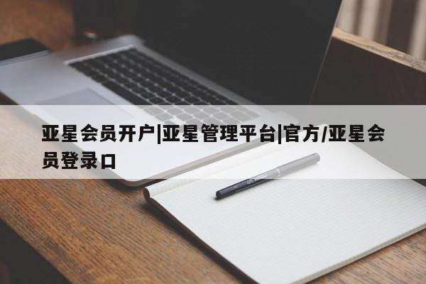 亚星管理官网 亚星会员开户亚星会员开户|亚星管理平台|官方/亚星会员登录口