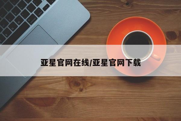 亚星管理官网 亚星会员开户亚星官网在线/亚星官网下载