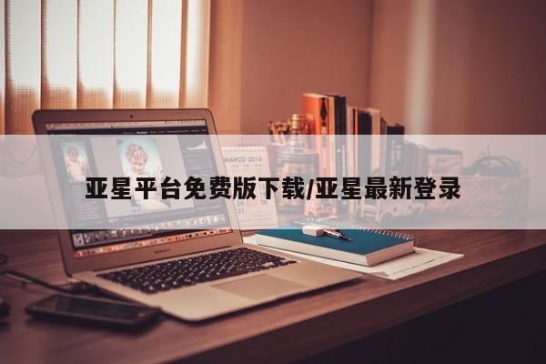 亚星管理官网 亚星会员开户亚星平台免费版下载/亚星最新登录