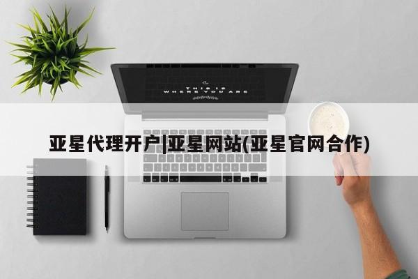 亚星管理官网 亚星会员开户亚星代理开户|亚星网站(亚星官网合作)