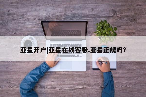 亚星管理官网 亚星会员开户亚星开户|亚星在线客服.亚星正规吗？