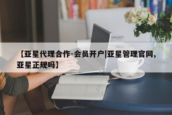 亚星管理官网 亚星会员开户【亚星代理合作-会员开户|亚星管理官网,亚星正规吗】