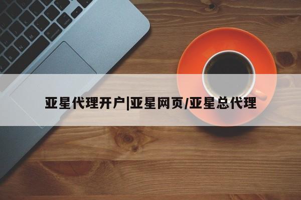 亚星管理官网 亚星会员开户亚星代理开户|亚星网页/亚星总代理