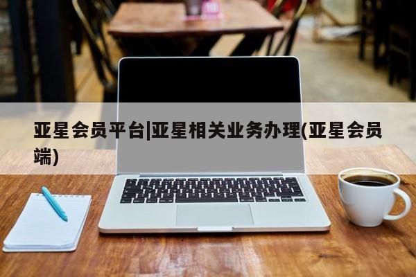 亚星管理官网 亚星会员开户亚星会员平台|亚星相关业务办理(亚星会员端)