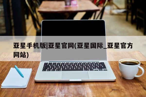 亚星管理官网 亚星会员开户亚星手机版|亚星官网(亚星国际_亚星官方网站)
