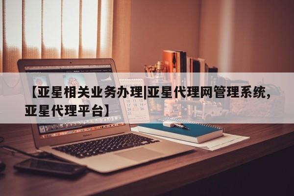 亚星管理官网 亚星会员开户【亚星相关业务办理|亚星代理网管理系统,亚星代理平台】
