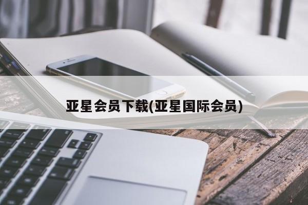 亚星管理官网 亚星会员开户亚星会员下载(亚星国际会员)