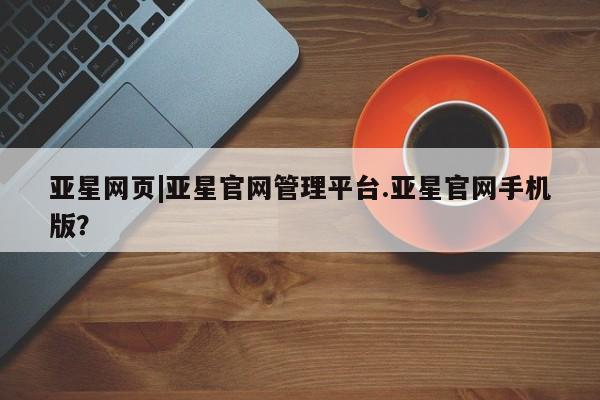 亚星管理官网 亚星会员开户亚星网页|亚星官网管理平台.亚星官网手机版？