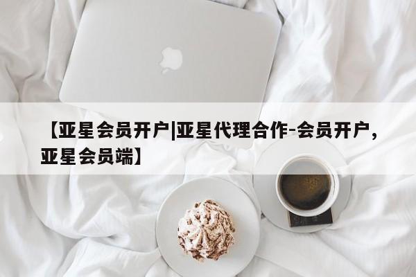 亚星管理官网 亚星会员开户【亚星会员开户|亚星代理合作-会员开户,亚星会员端】