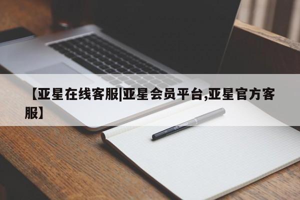 亚星管理官网 亚星会员开户【亚星在线客服|亚星会员平台,亚星官方客服】