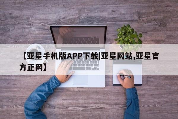 亚星管理官网 亚星会员开户【亚星手机版APP下载|亚星网站,亚星官方正网】