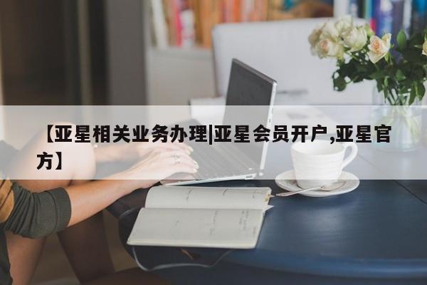 亚星管理官网 亚星会员开户【亚星相关业务办理|亚星会员开户,亚星官方】