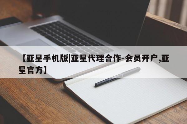 亚星管理官网 亚星会员开户【亚星手机版|亚星代理合作-会员开户,亚星官方】