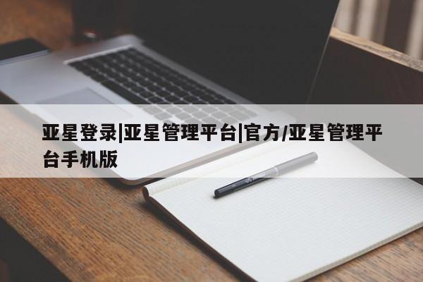 亚星管理官网 亚星会员开户亚星登录|亚星管理平台|官方/亚星管理平台手机版