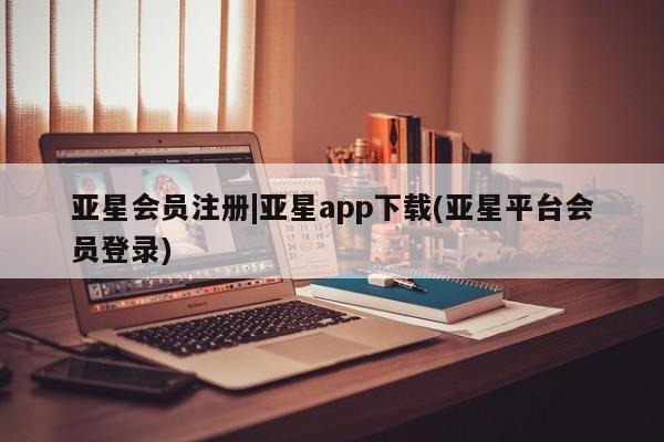 亚星管理官网 亚星会员开户|亚星app下载(亚星平台会员登录)