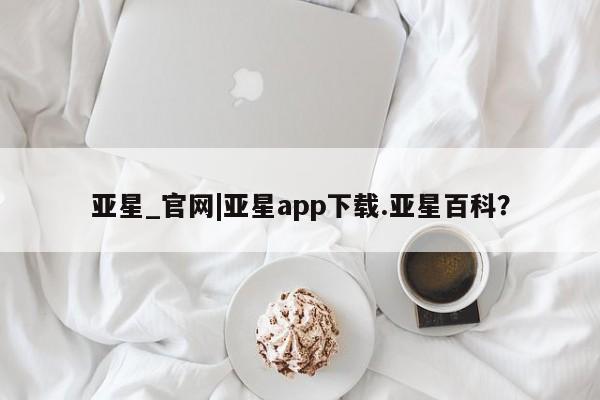 亚星管理官网 亚星会员开户亚星_官网|亚星app下载.亚星百科？