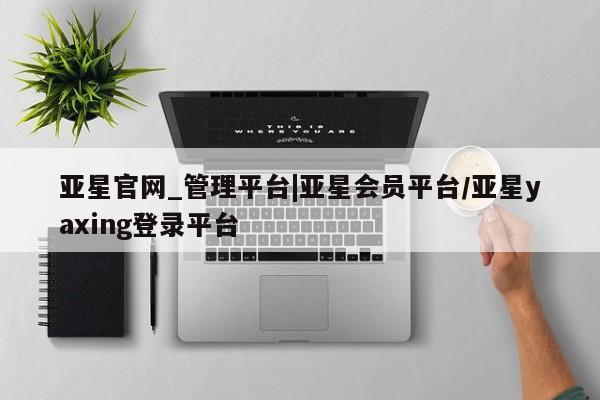 亚星管理官网 亚星会员开户亚星官网_管理平台|亚星会员平台/亚星yaxing登录平台